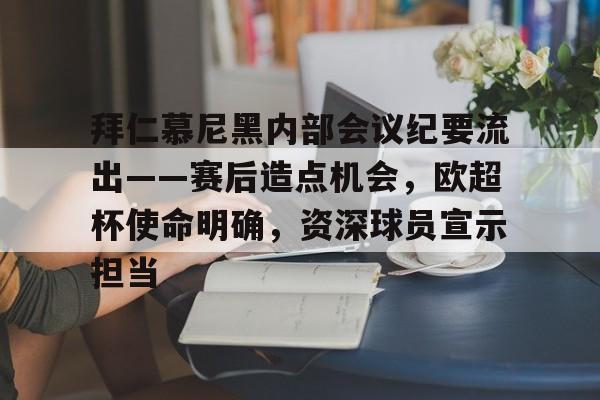 九游网页版入口-拜仁慕尼黑内部会议纪要流出——赛后造点机会，欧超杯使命明确，资深球员宣示担当的简单介绍