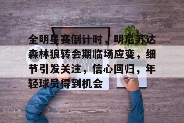 九游网页官网-关于全明星赛倒计时，明尼苏达森林狼转会期临场应变，细节引发关注，信心回归，年轻球员得到机会的信息